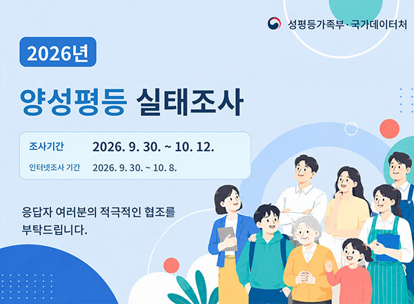 2026년 양성평등 실태조사

조사기간 2026. 9. 30. ~ 10. 12.
인터넷조사 기간 2026. 9. 30. ~ 10. 8.

응답자 여러분의 적극적인 협조를 부탁드립니다.