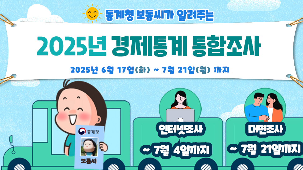 통계청 보통씨가 알려주는 2025년 경제통계 통합조사 2025년 6월 17일(화) ~ 7월 21일(월) 까지 인터넷조사 ~7월 4일까지 / 대면조사 ~7월 21일까지