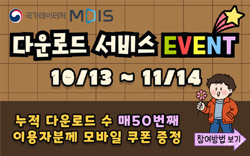 국가데이터처 MDIS
다운로드 서비스 EVENT
10/13 ~ 11/14
누적 다운로드 수 매50번째
이용자분께 모바일 쿠폰 증정 참여방법보기