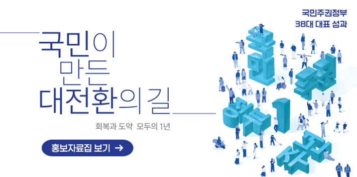 국민주권정부 38대 대표 성과
국민이 만든 대전환의 길
회복과 도약 모두의 1년
홍보자료집 보기